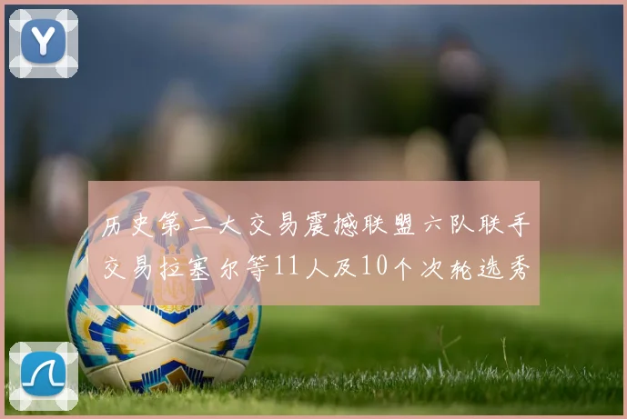 历史第二大交易震撼联盟六队联手交易拉塞尔等11人及10个次轮选秀权