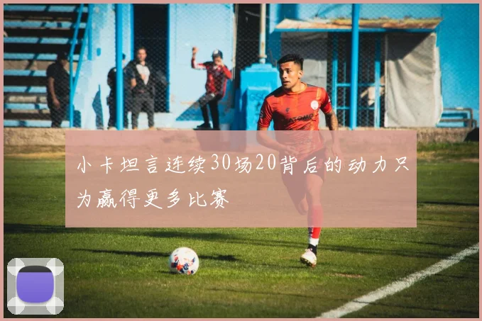 小卡坦言连续30场20背后的动力只为赢得更多比赛