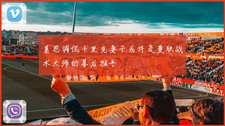 基恩调侃卡里克妻子或许是曼联战术大师的幕后推手