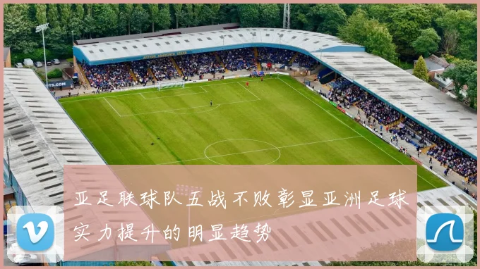 亚足联球队五战不败彰显亚洲足球实力提升的明显趋势