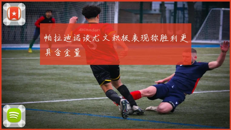 帕拉迪诺谈尤文积极表现称胜利更具含金量